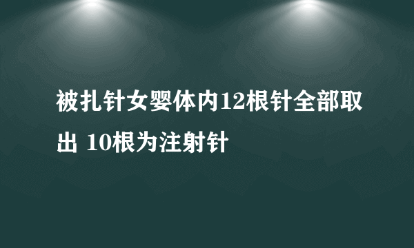 被扎针女婴体内12根针全部取出 10根为注射针