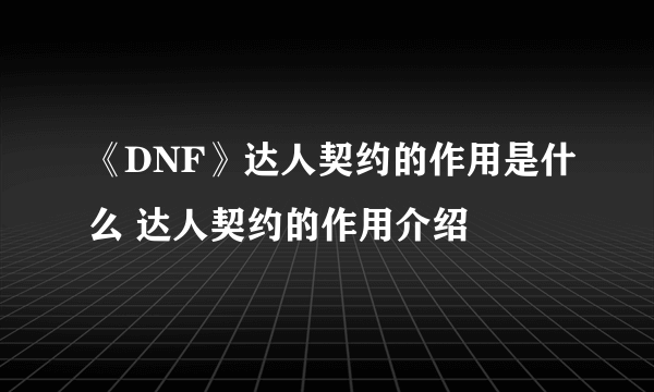 《DNF》达人契约的作用是什么 达人契约的作用介绍