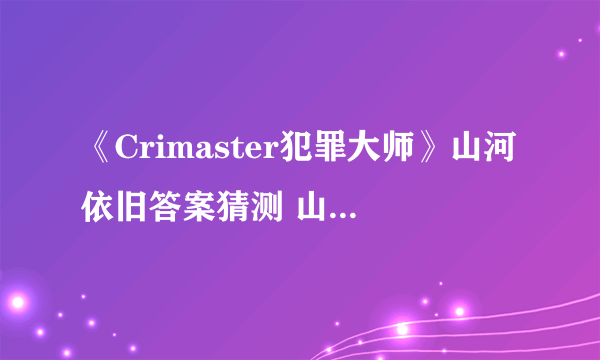 《Crimaster犯罪大师》山河依旧答案猜测 山河依旧名字是什么