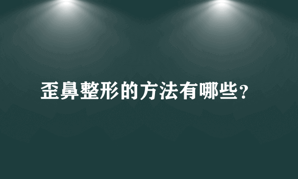 歪鼻整形的方法有哪些？