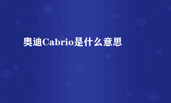 奥迪Cabrio是什么意思