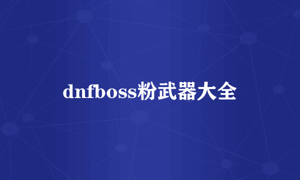 dnfboss粉武器大全