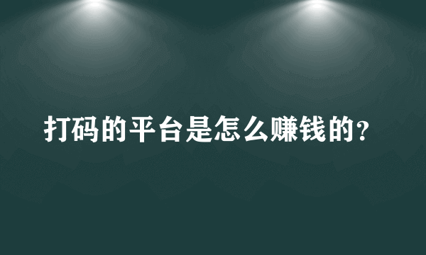 打码的平台是怎么赚钱的？