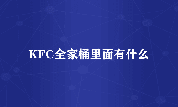 KFC全家桶里面有什么