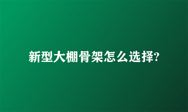 新型大棚骨架怎么选择?