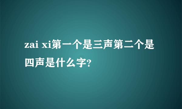 zai xi第一个是三声第二个是四声是什么字？