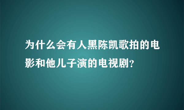 为什么会有人黑陈凯歌拍的电影和他儿子演的电视剧？