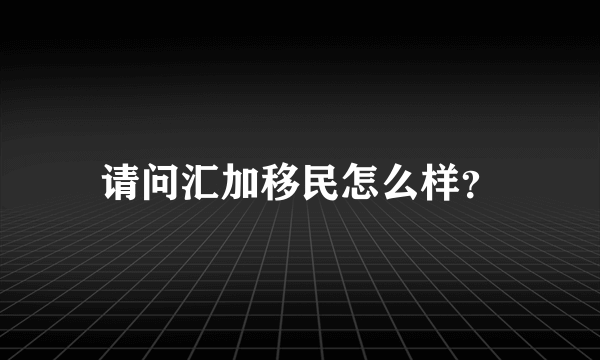 请问汇加移民怎么样？