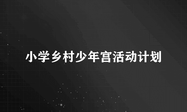 小学乡村少年宫活动计划