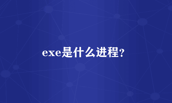 exe是什么进程？