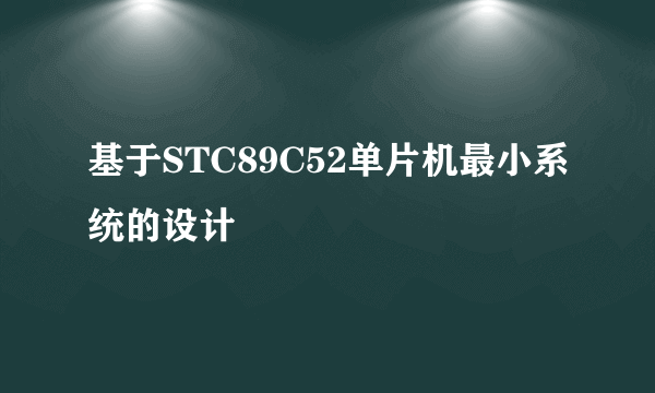 基于STC89C52单片机最小系统的设计