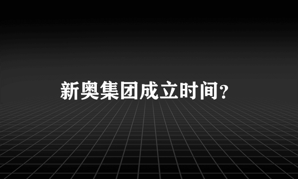 新奥集团成立时间？