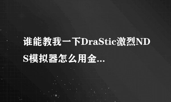 谁能教我一下DraStic激烈NDS模拟器怎么用金手指啊，是安卓版的