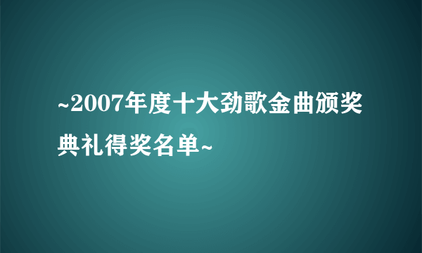 ~2007年度十大劲歌金曲颁奖典礼得奖名单~