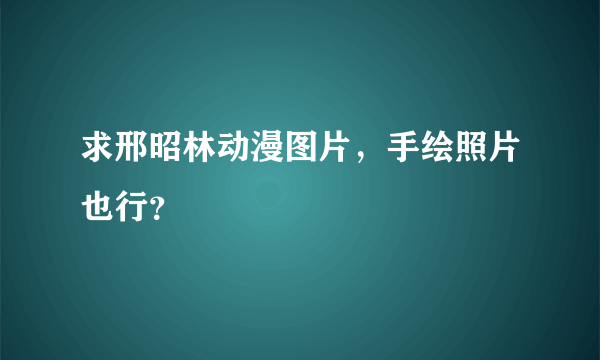 求邢昭林动漫图片，手绘照片也行？