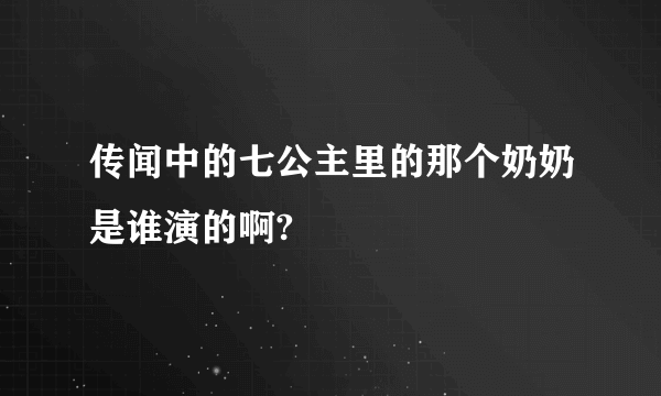 传闻中的七公主里的那个奶奶是谁演的啊?