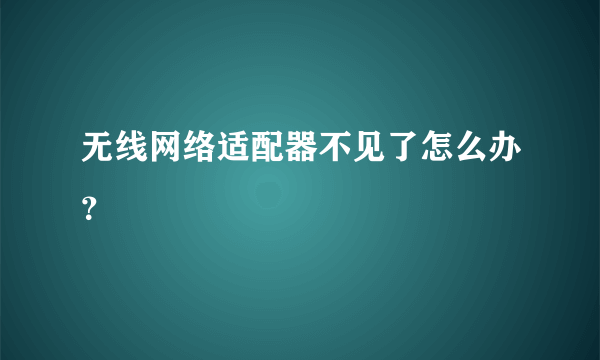 无线网络适配器不见了怎么办？