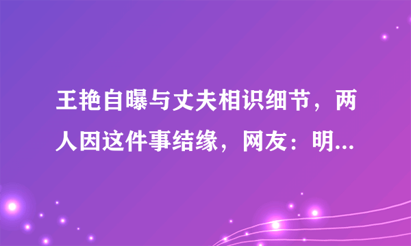 王艳自曝与丈夫相识细节，两人因这件事结缘，网友：明星也相亲