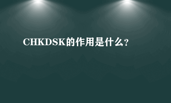 CHKDSK的作用是什么？