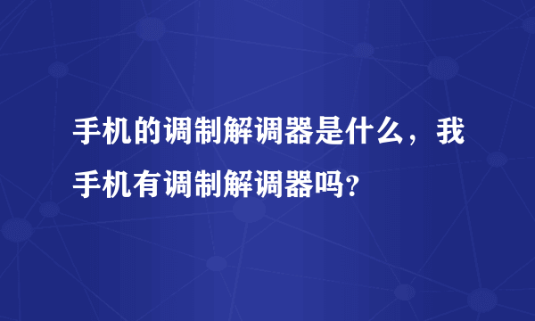 手机的调制解调器是什么，我手机有调制解调器吗？