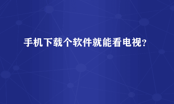 手机下载个软件就能看电视？