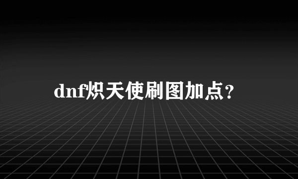 dnf炽天使刷图加点？