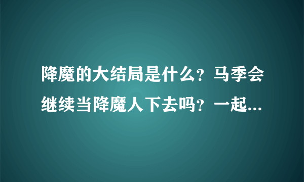 降魔的大结局是什么？马季会继续当降魔人下去吗？一起来分析一下