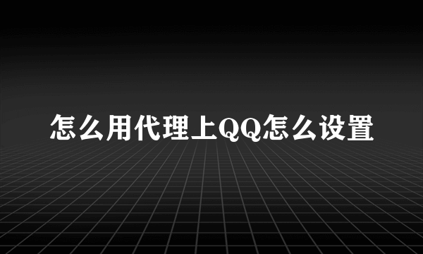 怎么用代理上QQ怎么设置