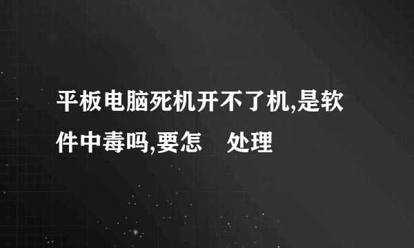 平板电脑死机开不了机,是软件中毒吗,要怎麼处理