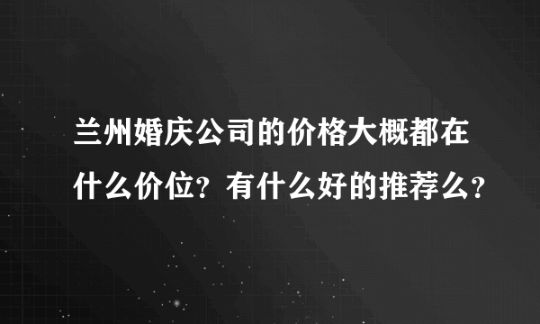 兰州婚庆公司的价格大概都在什么价位？有什么好的推荐么？