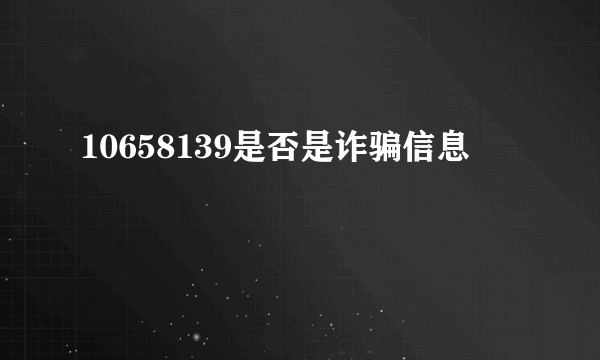 10658139是否是诈骗信息