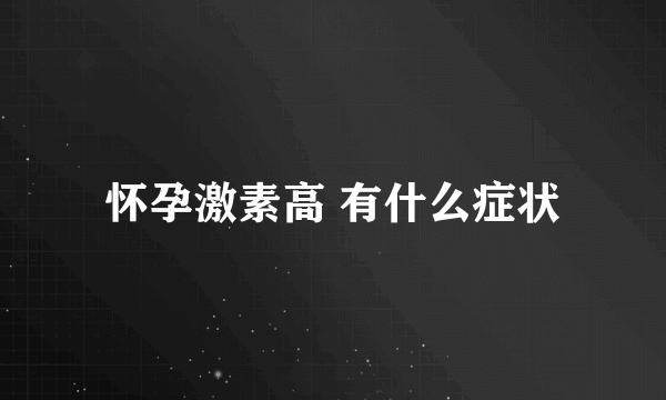 怀孕激素高 有什么症状