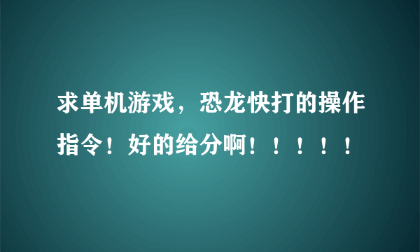 求单机游戏，恐龙快打的操作指令！好的给分啊！！！！！