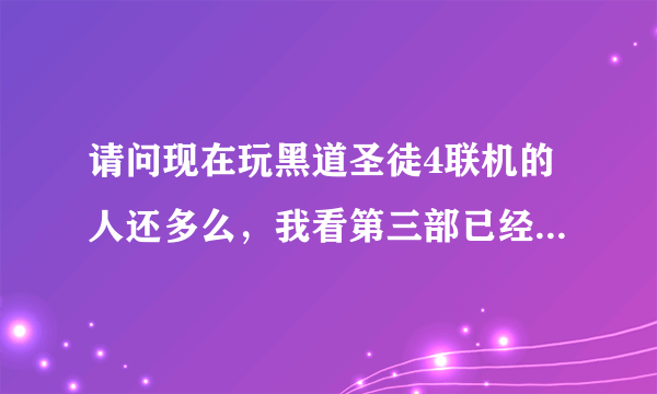 请问现在玩黑道圣徒4联机的人还多么，我看第三部已经几乎没人了