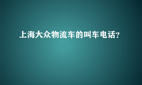 上海大众物流车的叫车电话？