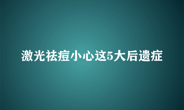 激光祛痘小心这5大后遗症