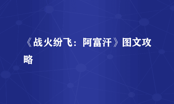 《战火纷飞：阿富汗》图文攻略