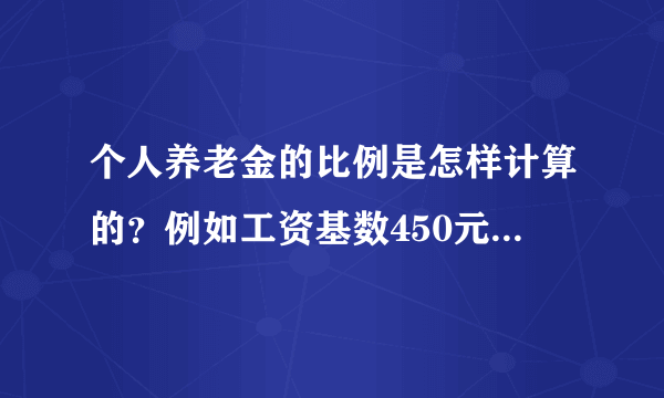 个人养老金的比例是怎样计算的？例如工资基数450元，1991年参加工作，现已退休，并买足20年。