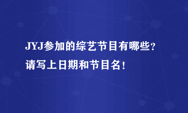 JYJ参加的综艺节目有哪些？请写上日期和节目名！