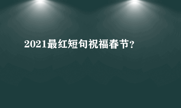 2021最红短句祝福春节？