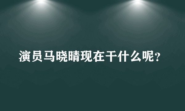 演员马晓晴现在干什么呢？