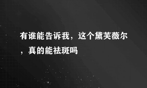 有谁能告诉我，这个黛芙薇尔，真的能祛斑吗