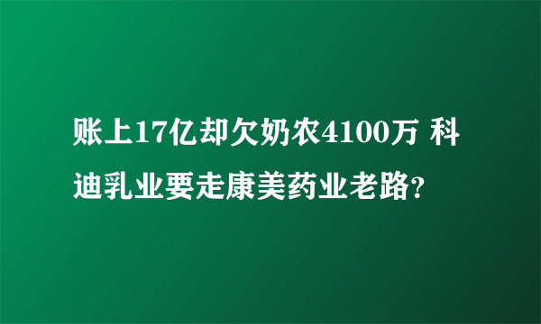 账上17亿却欠奶农4100万 科迪乳业要走康美药业老路？