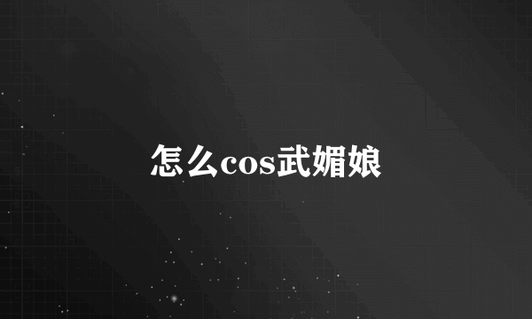 怎么cos武媚娘