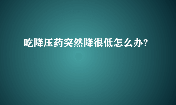 吃降压药突然降很低怎么办?