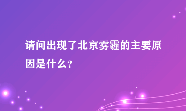 请问出现了北京雾霾的主要原因是什么？