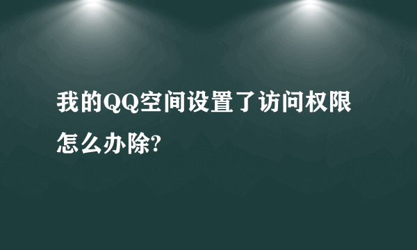 我的QQ空间设置了访问权限怎么办除?