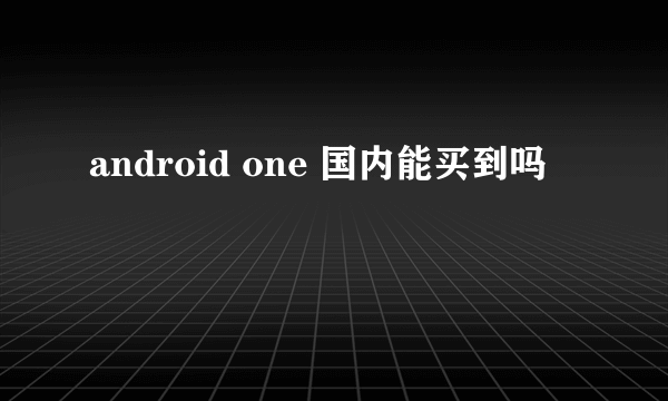 android one 国内能买到吗