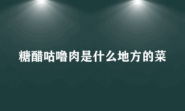 糖醋咕噜肉是什么地方的菜