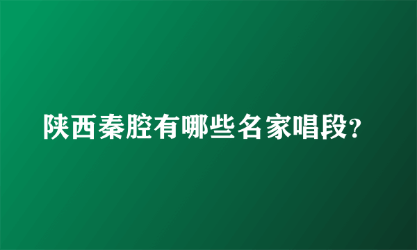 陕西秦腔有哪些名家唱段？